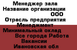 Менеджер зала › Название организации ­ Maximilian'S Brauerei, ООО › Отрасль предприятия ­ Менеджмент › Минимальный оклад ­ 20 000 - Все города Работа » Вакансии   . Ивановская обл.